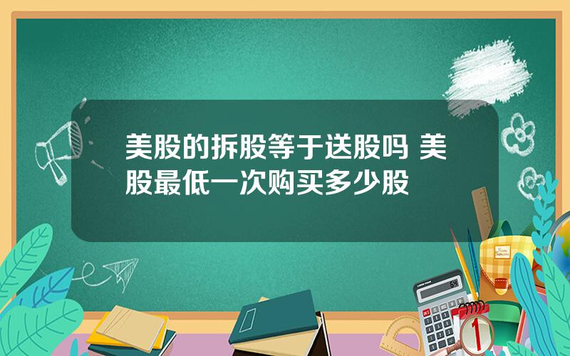 美股的拆股等于送股吗 美股最低一次购买多少股